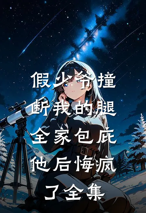 假少爷撞断我的腿，全家包庇他后悔疯了全集