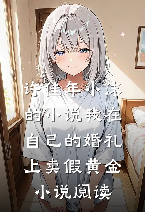 许佳年小沫的小说我在自己的婚礼上卖假黄金小说阅读