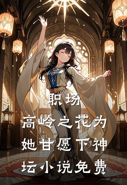 职场：高岭之花为她甘愿下神坛小说免费