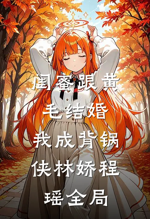 闺蜜跟黄毛结婚，我成背锅侠林娇程瑶全局