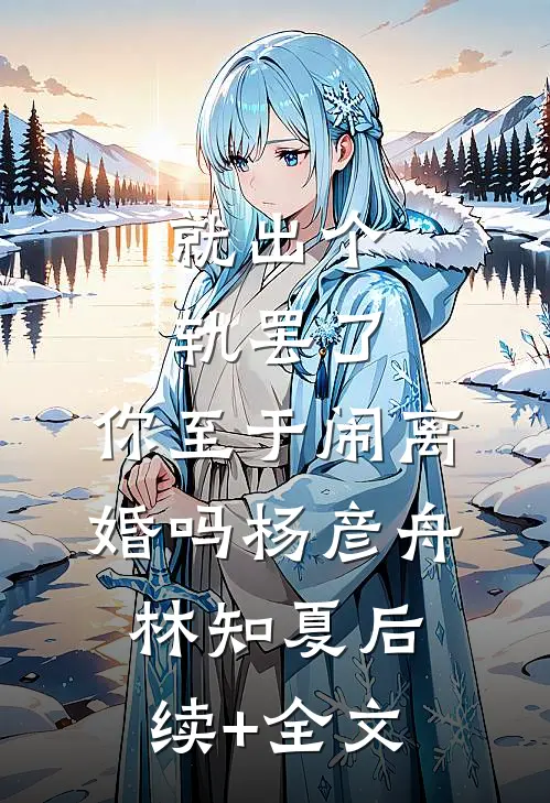 就出个轨罢了，你至于闹离婚吗杨彦舟林知夏后续+全文