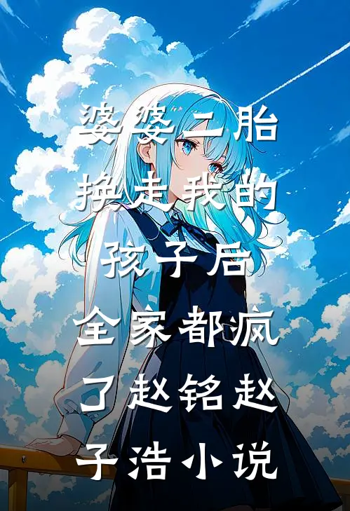 婆婆二胎换走我的孩子后，全家都疯了赵铭赵子浩小说