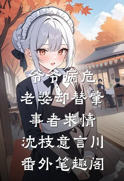 爷爷病危，老婆却替肇事者求情：沈枝意言川番外笔趣阁