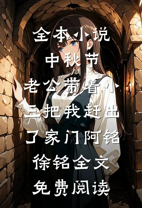 全本小说中秋节，老公带着小三把我赶出了家门阿铭徐铭全文免费阅读