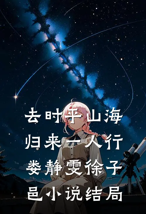 去时平山海，归来一人行娄静雯徐子邑小说结局