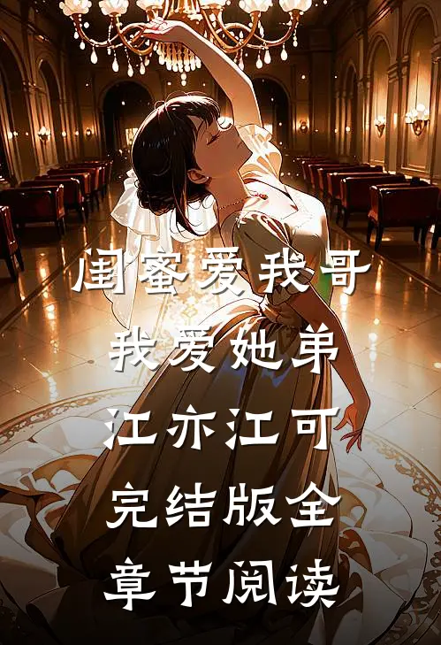 闺蜜爱我哥，我爱她弟江亦江可完结版全章节阅读