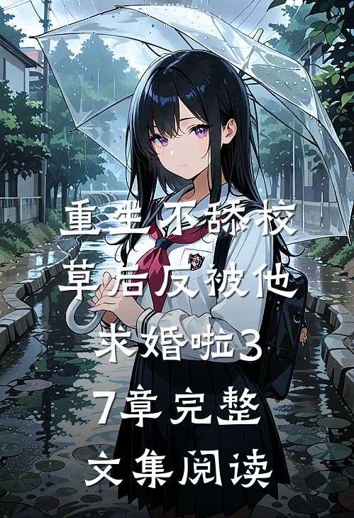 重生不舔校草后反被他求婚啦37章完整文集阅读
