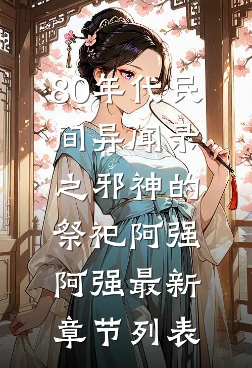 80年代民间异闻录之邪神的祭祀阿强阿强最新章节列表