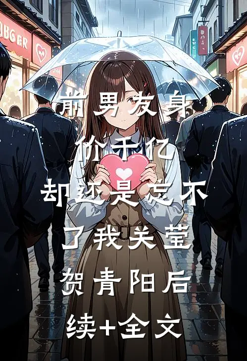 前男友身价千亿，却还是忘不了我关莹贺青阳后续+全文