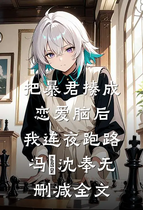 把暴君揍成恋爱脑后，我连夜跑路冯婞沈奉无删减全文