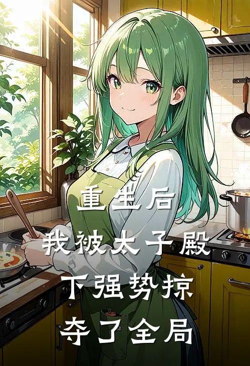 重生后，我被太子殿下强势掠夺了全局