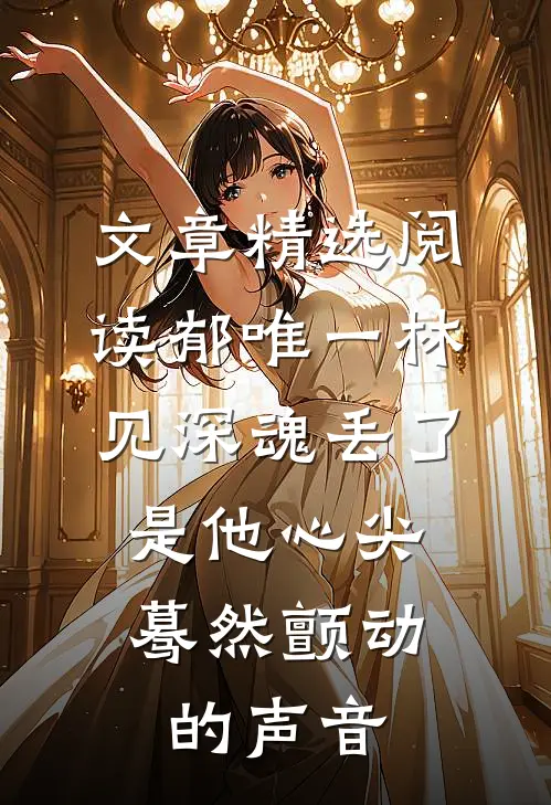 文章精选阅读郁唯一林见深魂丢了,是他心尖蓦然颤动的声音