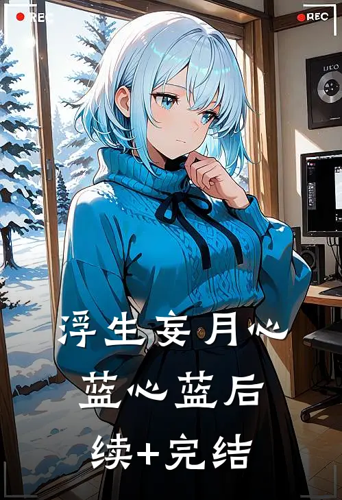 浮生妄月心蓝心蓝后续+完结