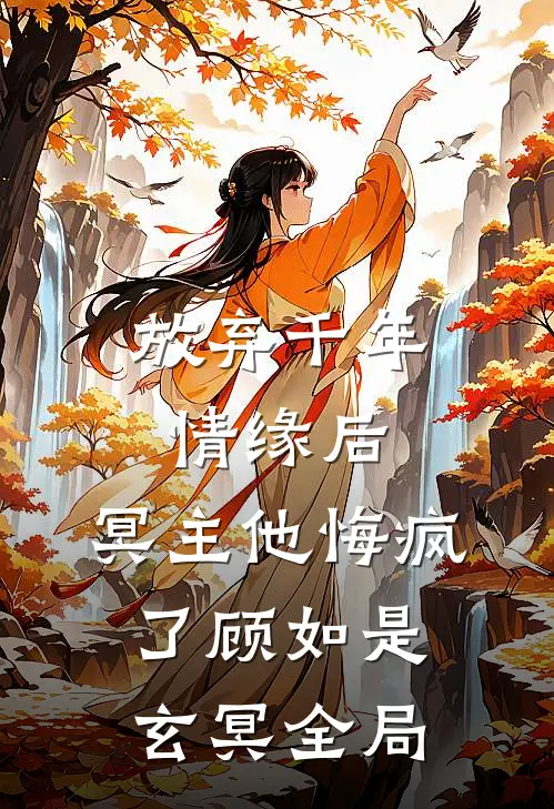 放弃千年情缘后，冥主他悔疯了顾如是玄冥全局