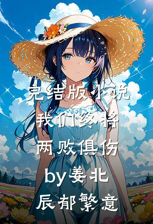 完结版小说我们终将两败俱伤by姜北辰郁繁意