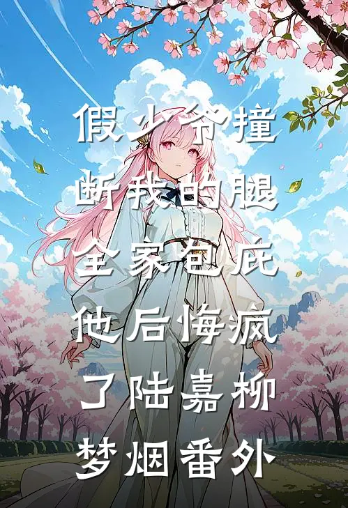 假少爷撞断我的腿，全家包庇他后悔疯了陆嘉柳梦烟番外