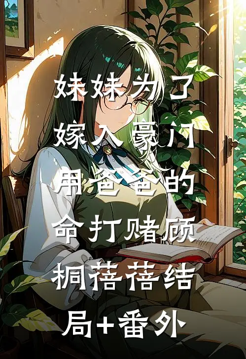 妹妹为了嫁入豪门，用爸爸的命打赌顾桐蓓蓓结局+番外