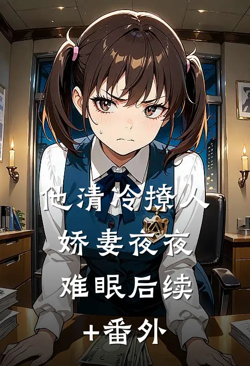 他清冷撩人，娇妻夜夜难眠后续+番外