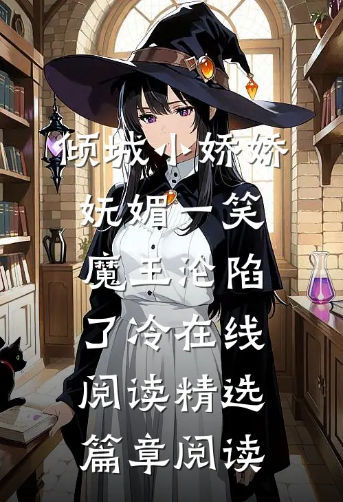 倾城小娇娇妩媚一笑,魔王沦陷了冷在线阅读精选篇章阅读