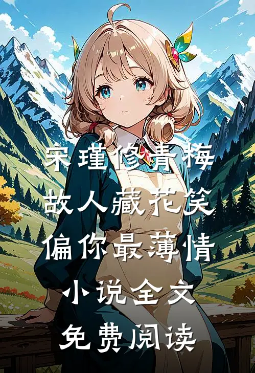 宋瑾修青梅故人藏花笑，偏你最薄情小说全文免费阅读