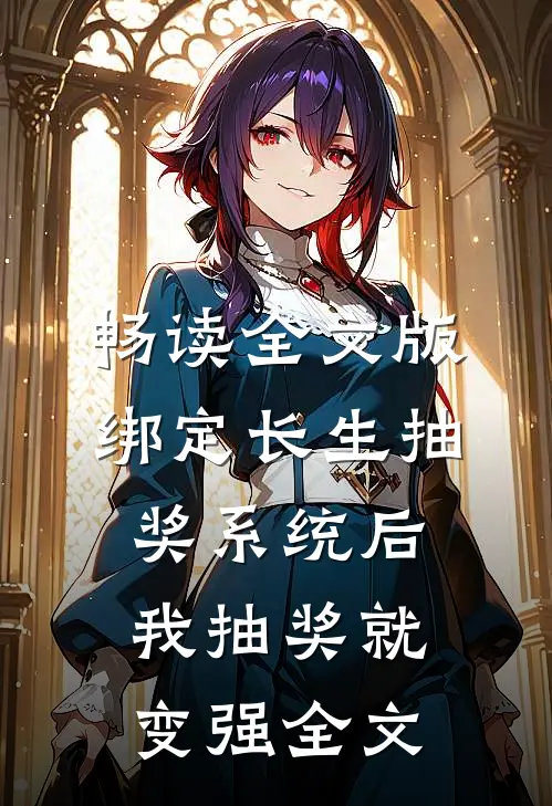 畅读全文版绑定长生抽奖系统后,我抽奖就变强全文