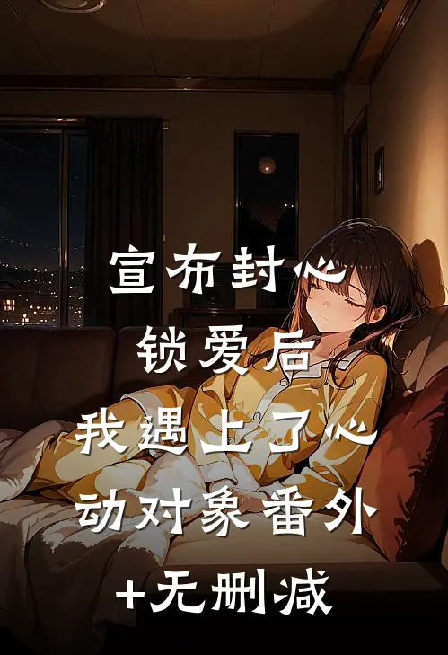 宣布封心锁爱后，我遇上了心动对象番外+无删减