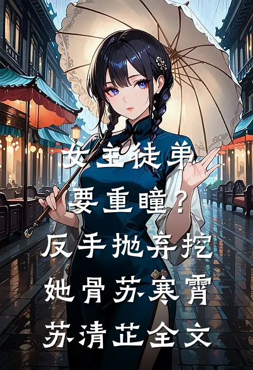 女主徒弟要重瞳？反手抛弃挖她骨苏寒霄苏清芷全文