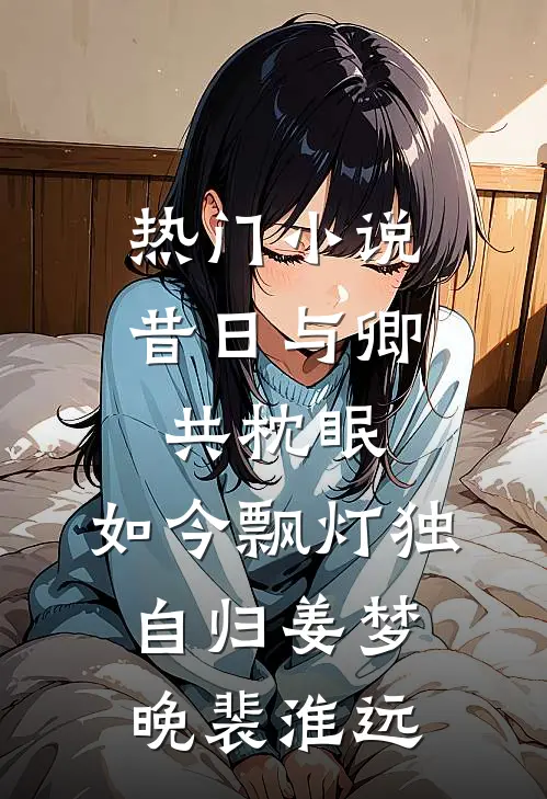 热门小说昔日与卿共枕眠，如今飘灯独自归姜梦晚裴淮远