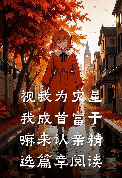 视我为灾星，我成首富干嘛来认亲精选篇章阅读