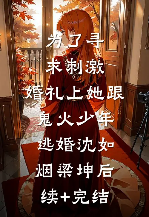 为了寻求刺激，婚礼上她跟鬼火少年逃婚沈如烟梁坤后续+完结