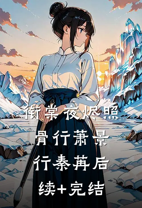 衔棠夜烬照骨行萧景行秦苒后续+完结