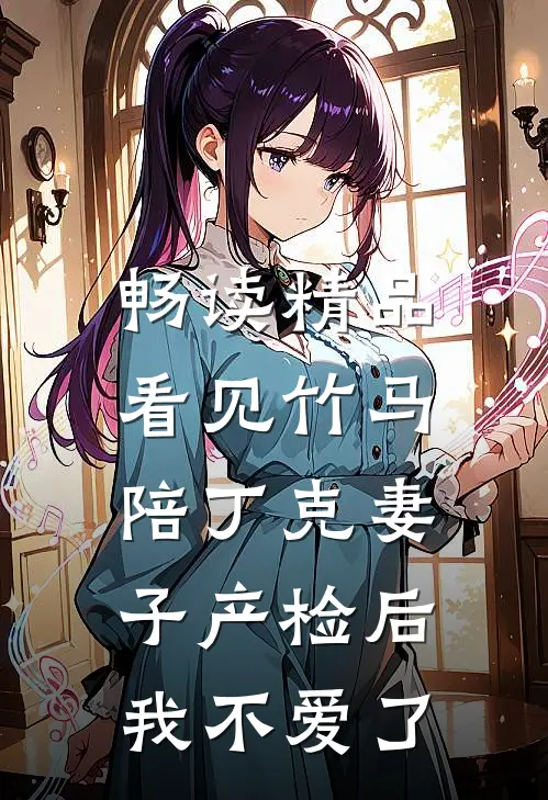 畅读精品看见竹马陪丁克妻子产检后，我不爱了