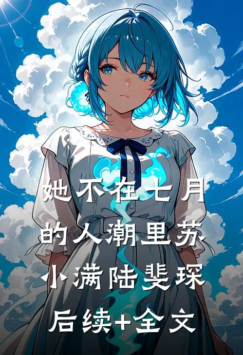 她不在七月的人潮里苏小满陆斐琛后续+全文