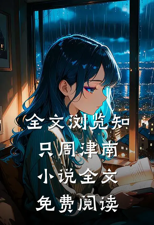 全文浏览知只周津南小说全文免费阅读