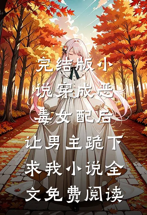 完结版小说穿成恶毒女配后，让男主跪下求我小说全文免费阅读