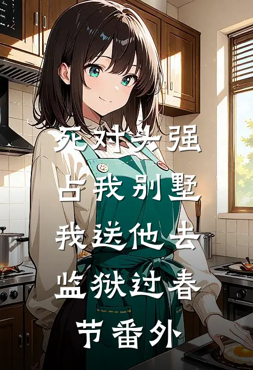 死对头强占我别墅，我送他去监狱过春节番外