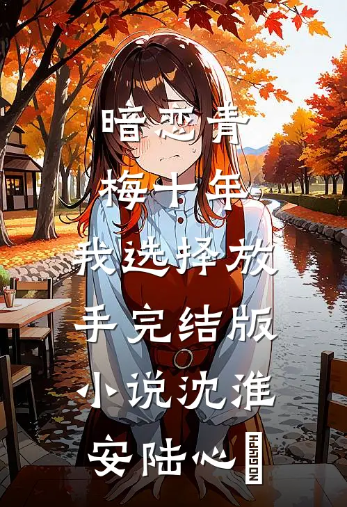 暗恋青梅十年，我选择放手完结版小说沈淮安陆心玥