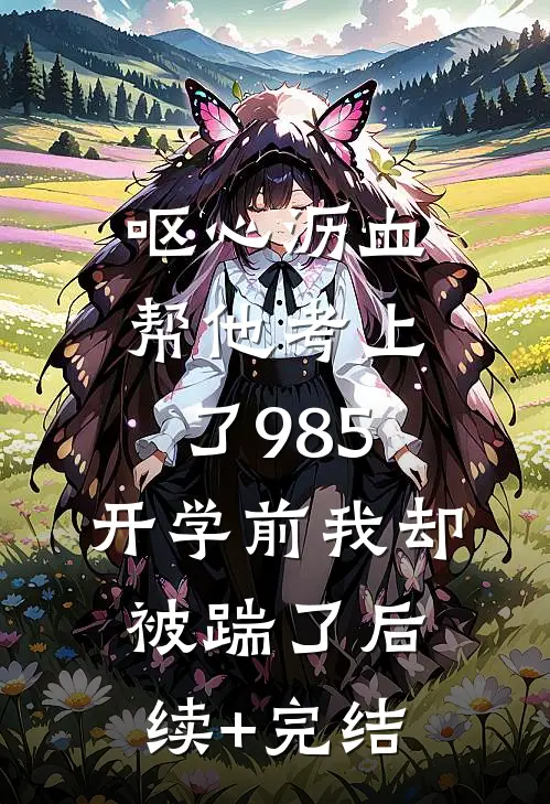 呕心沥血帮他考上了985，开学前我却被踹了后续+完结