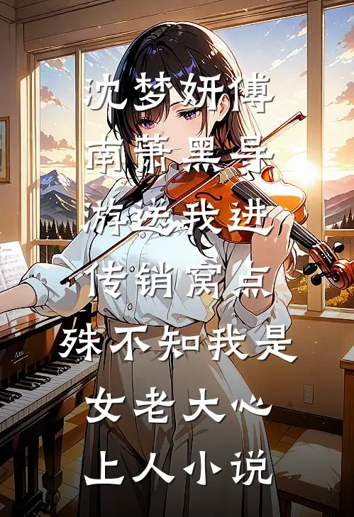 沈梦妍傅南萧黑导游送我进传销窝点，殊不知我是女老大心上人小说
