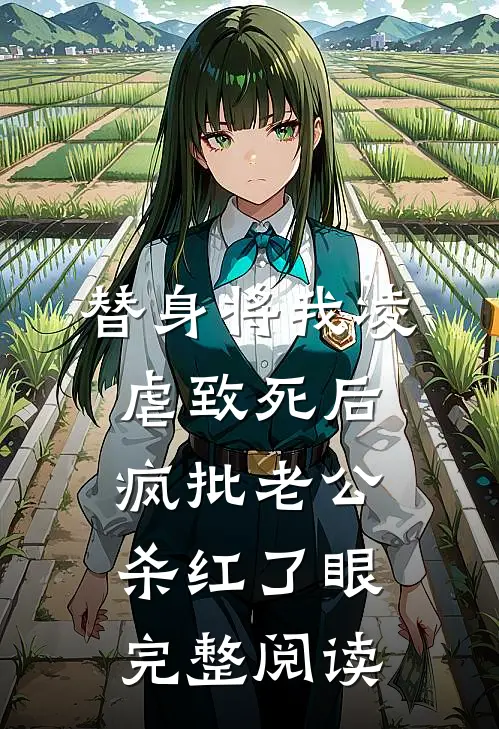 替身将我凌虐致死后，疯批老公杀红了眼完整阅读