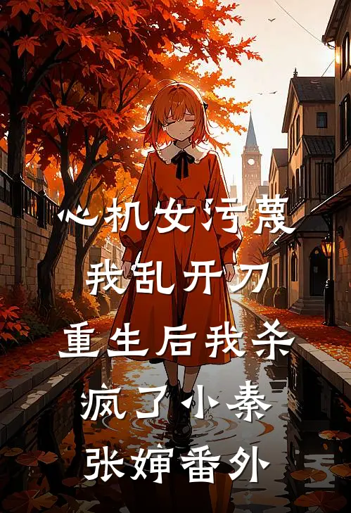 心机女污蔑我乱开刀，重生后我杀疯了小秦张婶番外