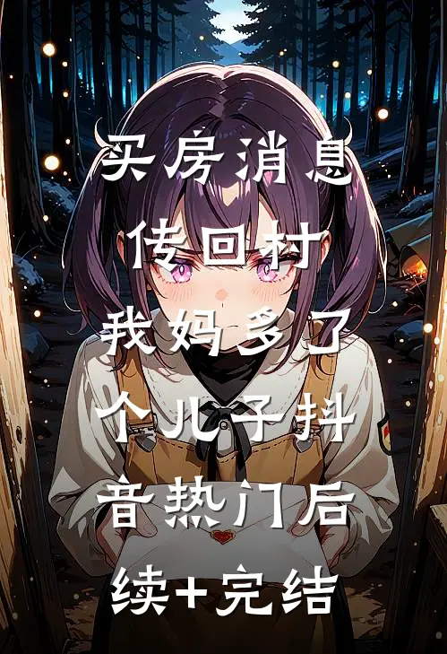 买房消息传回村，我妈多了个儿子抖音热门后续+完结