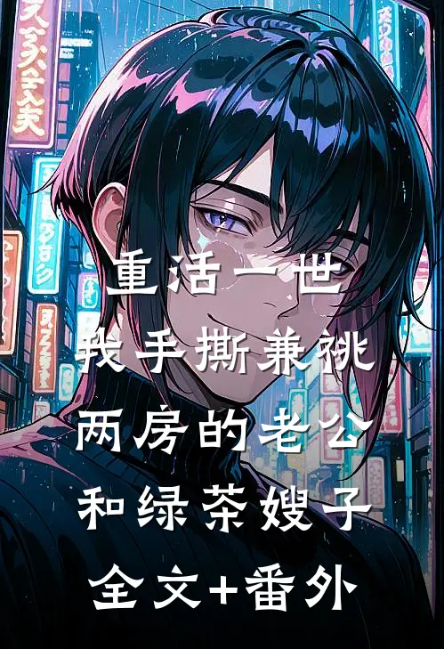 重活一世，我手撕兼祧两房的老公和绿茶嫂子全文+番外