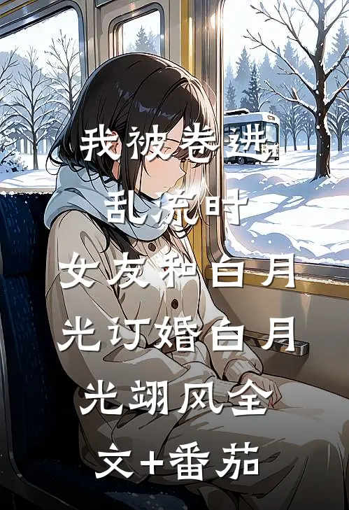 我被卷进乱流时，女友和白月光订婚白月光翊风全文+番茄