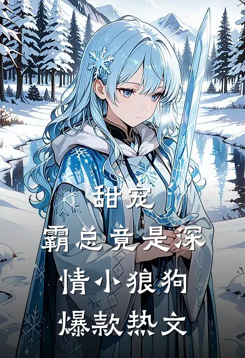 甜宠：霸总竟是深情小狼狗爆款热文