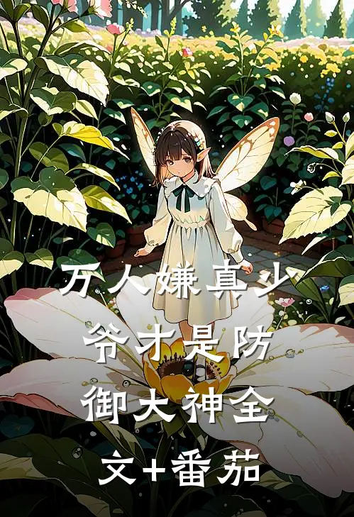 万人嫌真少爷才是防御大神全文+番茄