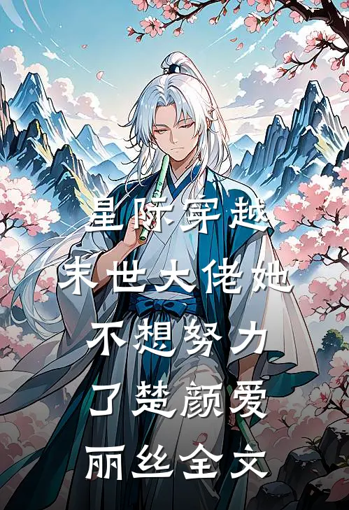 星际穿越：末世大佬她不想努力了楚颜爱丽丝全文