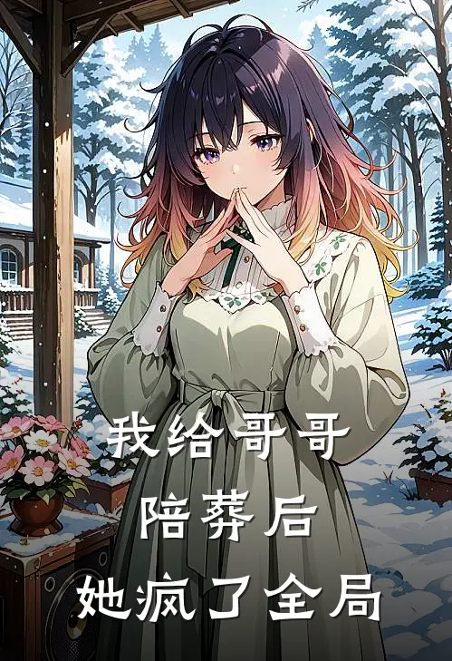 我给哥哥陪葬后，她疯了全局