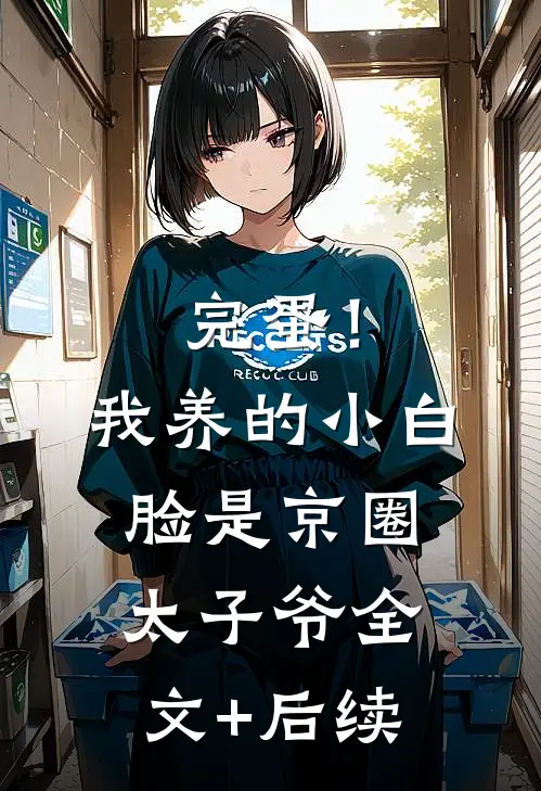 完蛋！我养的小白脸是京圈太子爷全文+后续