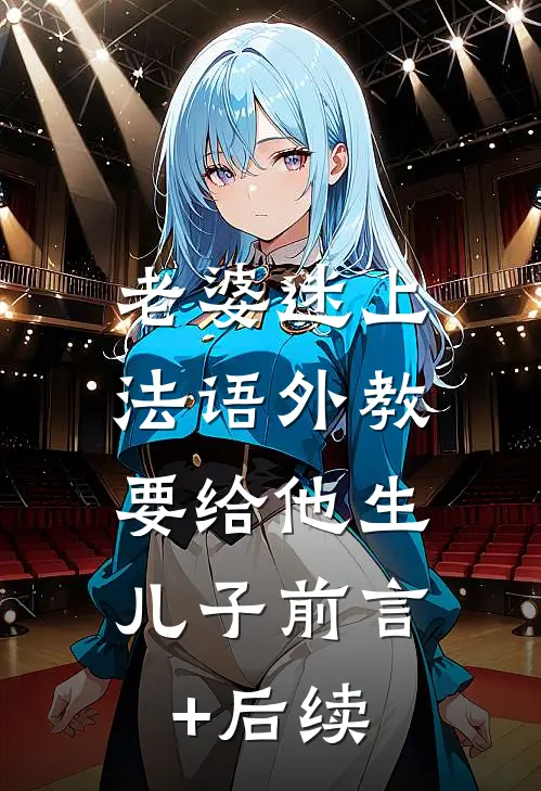 老婆迷上法语外教，要给他生儿子前言+后续